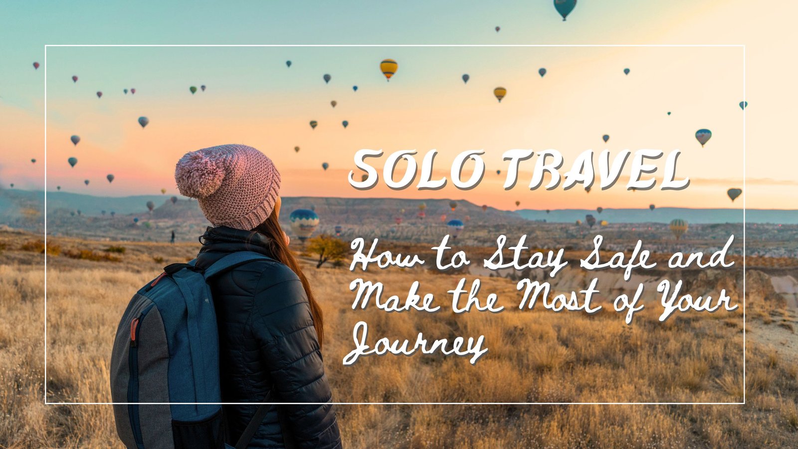 Solo Travel How to Stay Safe and Make the Most of Your Journey